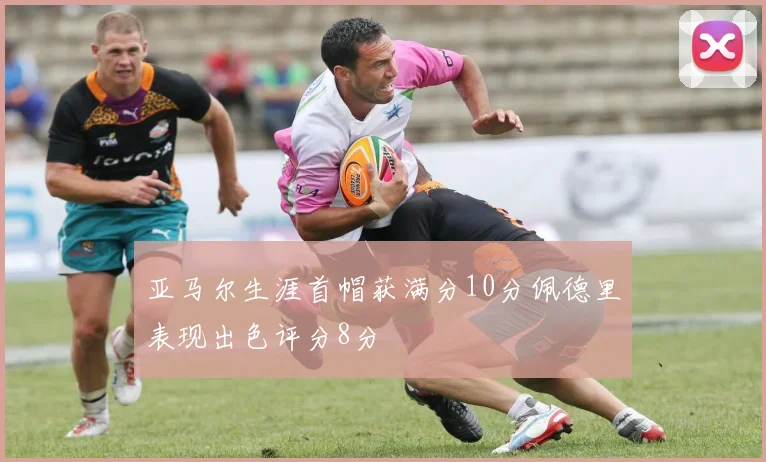 亚马尔生涯首帽获满分10分佩德里表现出色评分8分