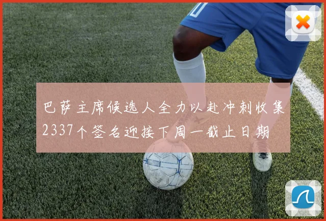 巴萨主席候选人全力以赴冲刺收集2337个签名迎接下周一截止日期