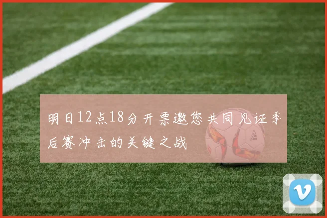 明日12点18分开票邀您共同见证季后赛冲击的关键之战