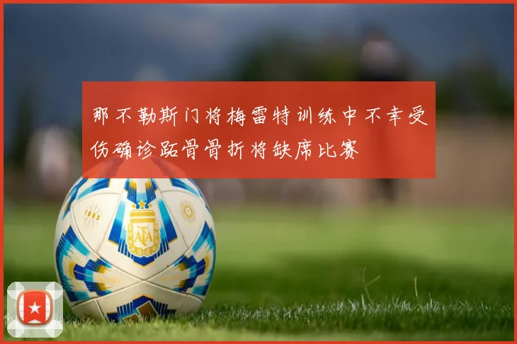 那不勒斯门将梅雷特训练中不幸受伤确诊跖骨骨折将缺席比赛