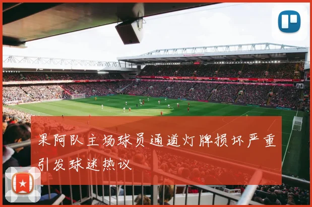 果阿队主场球员通道灯牌损坏严重引发球迷热议