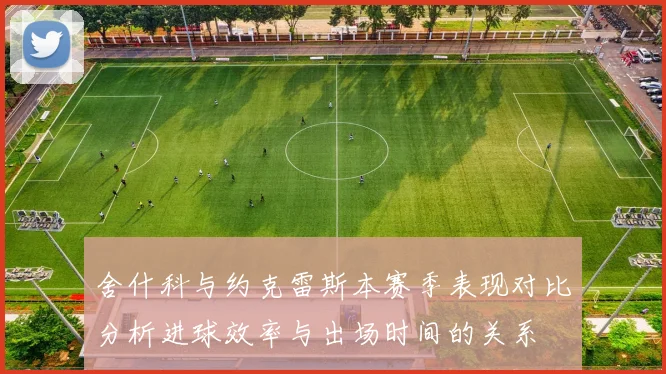 舍什科与约克雷斯本赛季表现对比分析进球效率与出场时间的关系