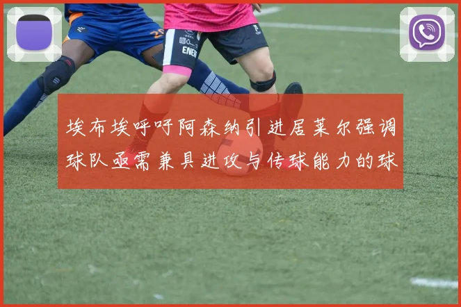 埃布埃呼吁阿森纳引进居莱尔强调球队亟需兼具进攻与传球能力的球员