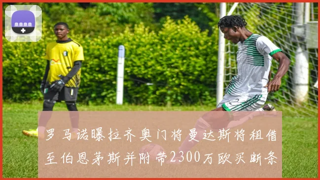 罗马诺曝拉齐奥门将曼达斯将租借至伯恩茅斯并附带2300万欧买断条款