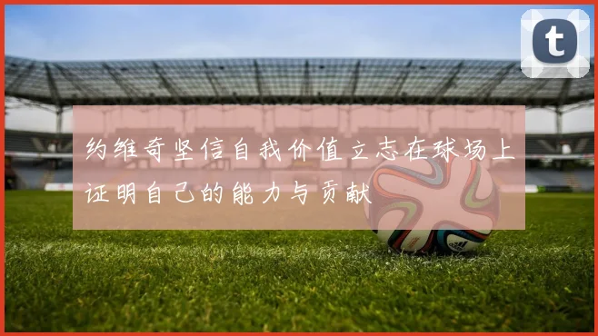 约维奇坚信自我价值立志在球场上证明自己的能力与贡献
