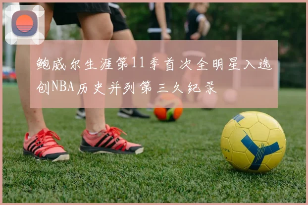 鲍威尔生涯第11季首次全明星入选创NBA历史并列第三久纪录