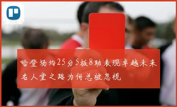 哈登场均25分5板8助表现卓越未来名人堂之路为何总被忽视