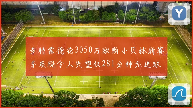 多特蒙德花3050万欧购小贝林新赛季表现令人失望仅281分钟无进球