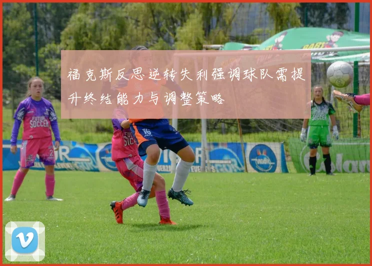 福克斯反思逆转失利强调球队需提升终结能力与调整策略