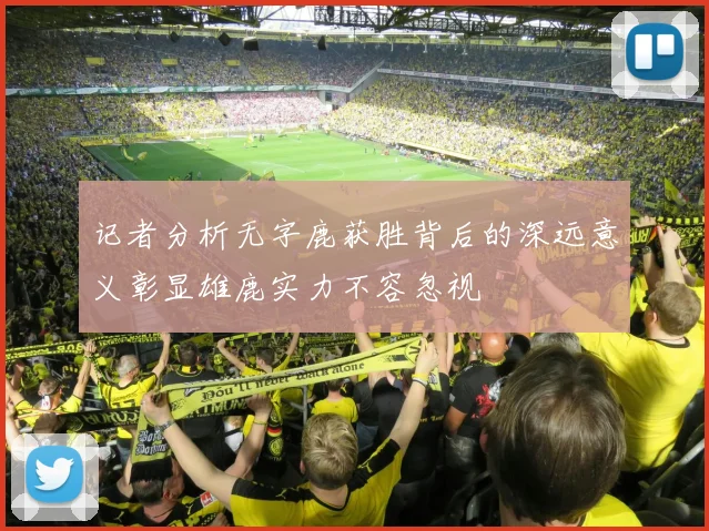 记者分析无字鹿获胜背后的深远意义彰显雄鹿实力不容忽视