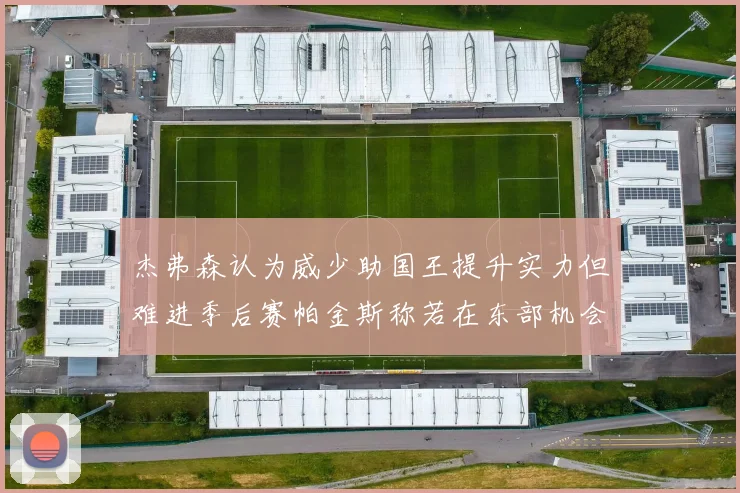 杰弗森认为威少助国王提升实力但难进季后赛帕金斯称若在东部机会更大