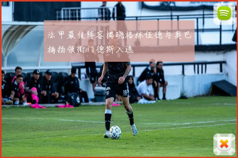 法甲最佳阵容揭晓格林伍德与奥巴梅扬领衔门德斯入选