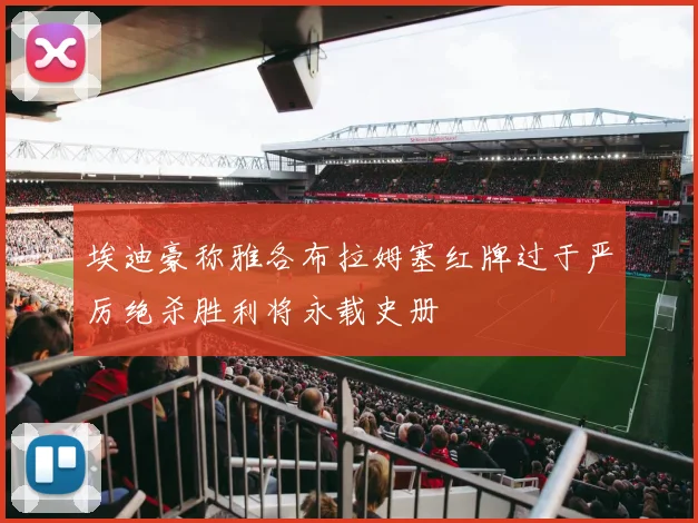 埃迪豪称雅各布拉姆塞红牌过于严厉绝杀胜利将永载史册