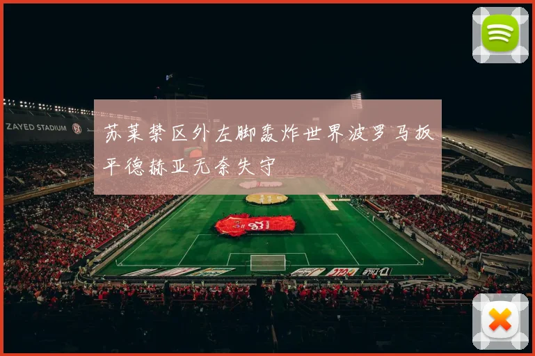 苏莱禁区外左脚轰炸世界波罗马扳平德赫亚无奈失守